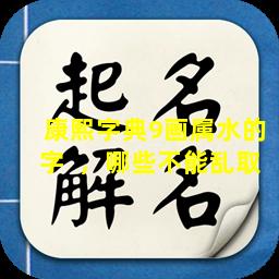 康熙字典9画属水的字  ，哪些不能乱取